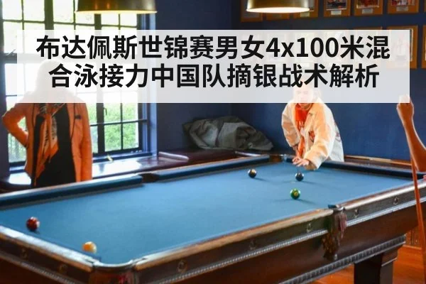布达佩斯世锦赛男女4x100米混合泳接力中国队摘银战术解析