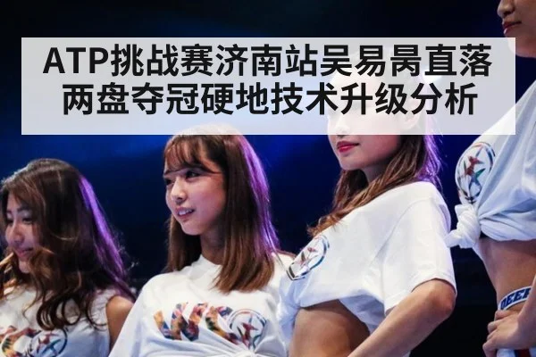 ATP挑战赛济南站吴易昺直落两盘夺冠硬地技术升级分析