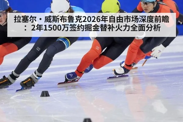 拉塞尔·威斯布鲁克2026年自由市场深度前瞻:2年1500万签约掘金替补火力全面分析