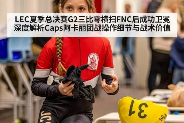 LEC夏季总决赛G2三比零横扫FNC后成功卫冕 深度解析Caps阿卡丽团战操作细节与战术价值