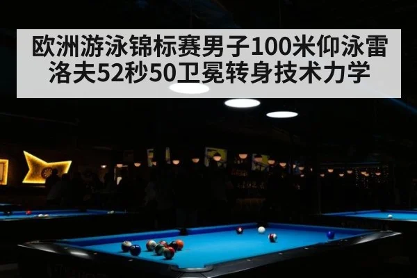 欧洲游泳锦标赛男子100米仰泳雷洛夫52秒50卫冕转身技术力学