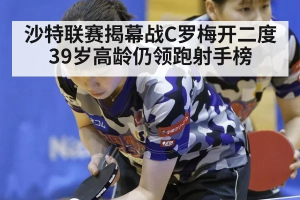 沙特联赛揭幕战C罗梅开二度 39岁高龄仍领跑射手榜