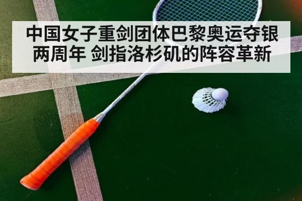 中国女子重剑团体巴黎奥运夺银两周年 剑指洛杉矶的阵容革新
