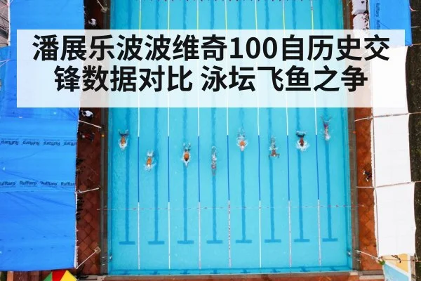 潘展乐波波维奇100自历史交锋数据对比 泳坛飞鱼之争