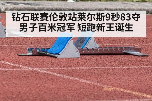 钻石联赛伦敦站莱尔斯9秒83夺男子百米冠军 短跑新王诞生